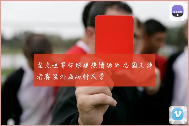 盘点世界杯球迷热情场面 各国支持者赛场外成独特风景