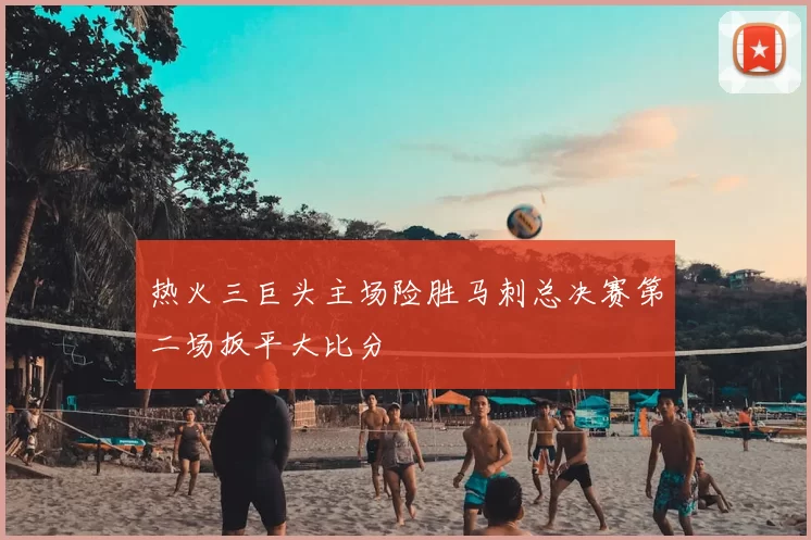 热火三巨头主场险胜马刺总决赛第二场扳平大比分
