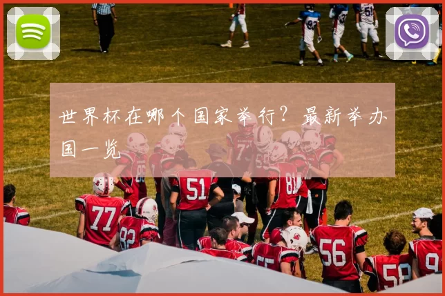 世界杯在哪个国家举行？最新举办国一览