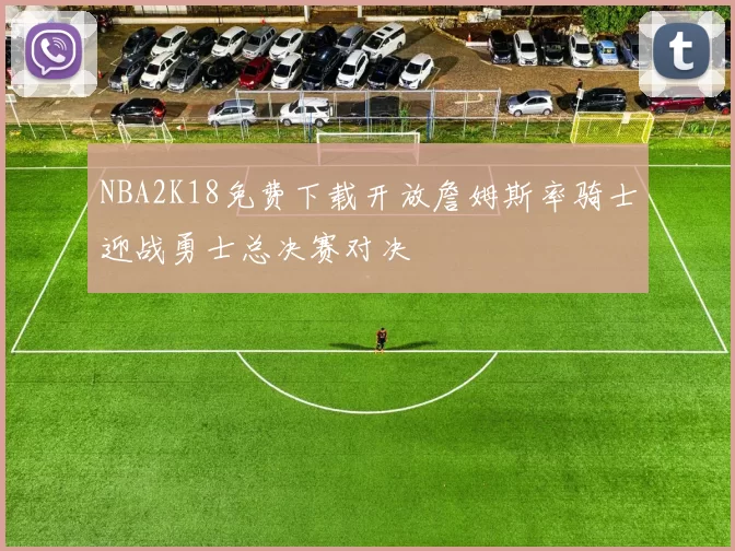 NBA2K18免费下载开放詹姆斯率骑士迎战勇士总决赛对决