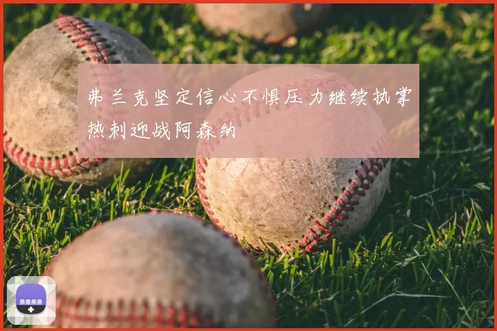 弗兰克坚定信心不惧压力继续执掌热刺迎战阿森纳