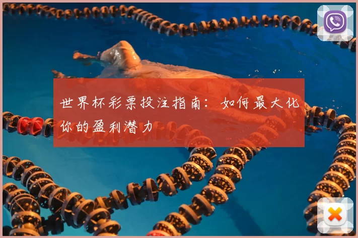 世界杯彩票投注指南：如何最大化你的盈利潜力