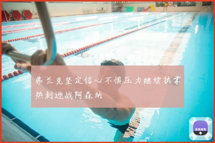 弗兰克坚定信心不惧压力继续执掌热刺迎战阿森纳