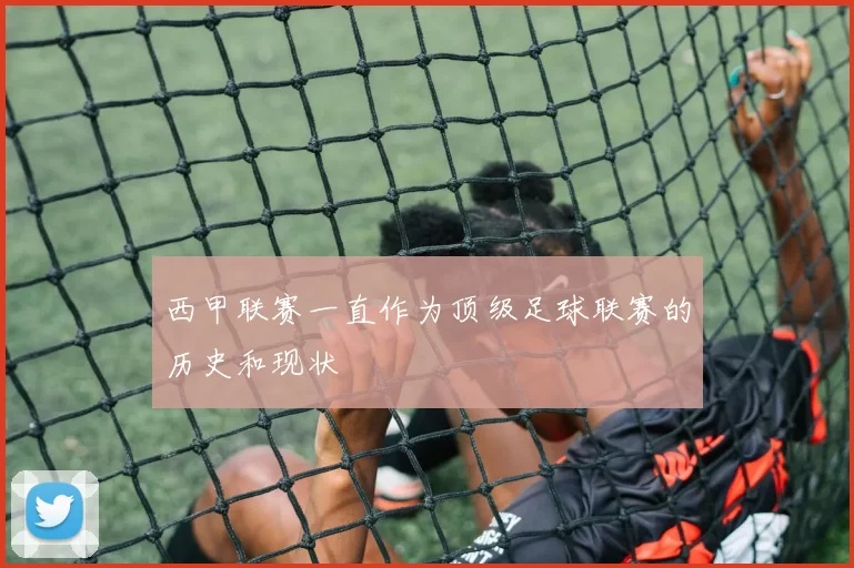 西甲联赛一直作为顶级足球联赛的历史和现状