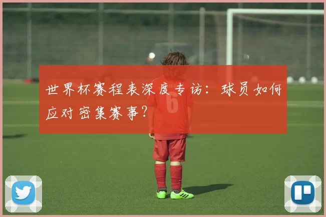 世界杯赛程表深度专访:球员如何应对密集赛事?