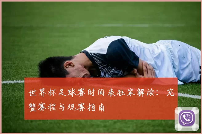 世界杯足球赛时间表独家解读:完整赛程与观赛指南
