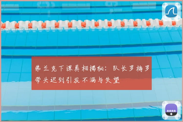 弗兰克下课真相揭秘：队长罗梅罗带头迟到引发不满与失望