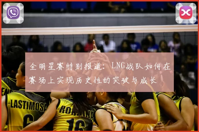 全明星赛特别报道：LNG战队如何在赛场上实现历史性的突破与成长
