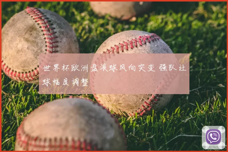 世界杯欧洲盘滚球风向突变 强队让球幅度调整