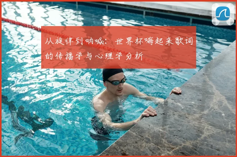 从旋律到呐喊:世界杯嗨起来歌词的传播学与心理学分析