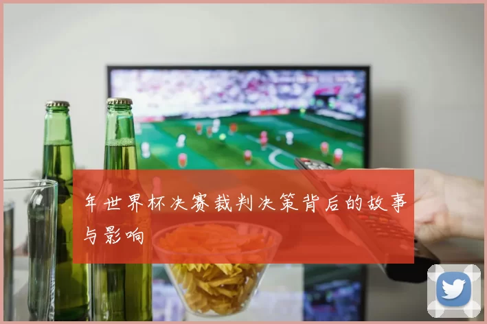 年世界杯决赛裁判决策背后的故事与影响