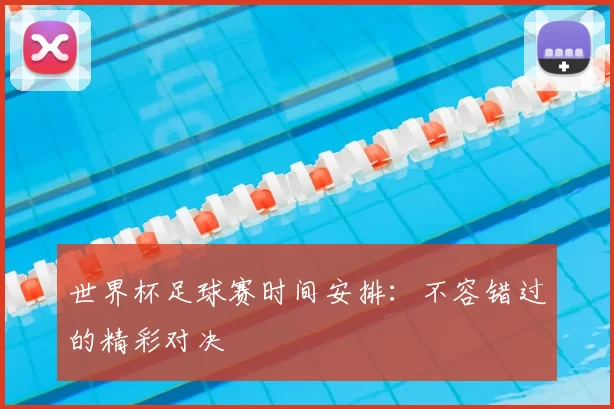 世界杯足球赛时间安排:不容错过的精彩对决