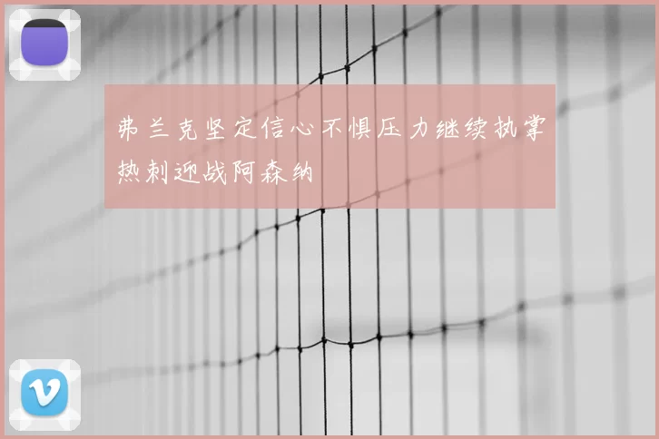 弗兰克坚定信心不惧压力继续执掌热刺迎战阿森纳
