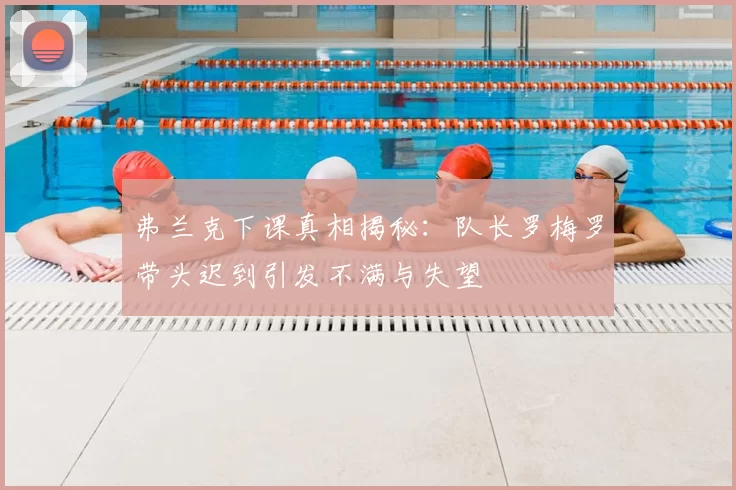 弗兰克下课真相揭秘:队长罗梅罗带头迟到引发不满与失望