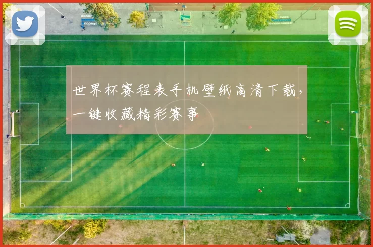 世界杯赛程表手机壁纸高清下载,一键收藏精彩赛事