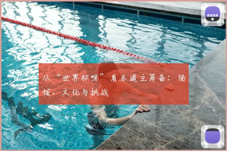 从“世界杯呀”看东道主筹备:场馆、文化与挑战