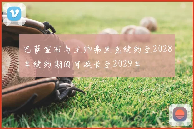 巴萨宣布与主帅弗里克续约至2028年续约期间可延长至2029年