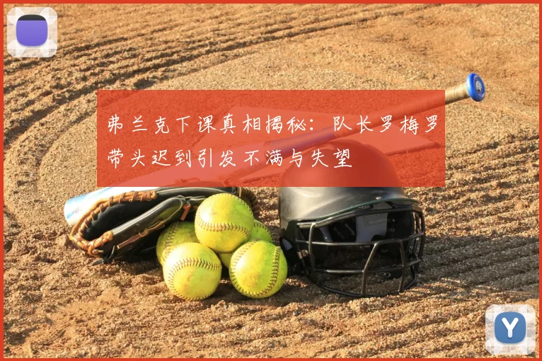 弗兰克下课真相揭秘：队长罗梅罗带头迟到引发不满与失望
