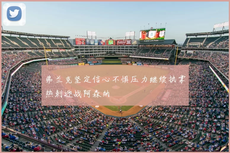 弗兰克坚定信心不惧压力继续执掌热刺迎战阿森纳