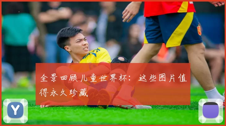 全景回顾儿童世界杯：这些图片值得永久珍藏