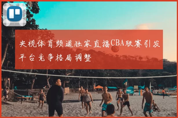 央视体育频道独家直播CBA联赛引发平台竞争格局调整