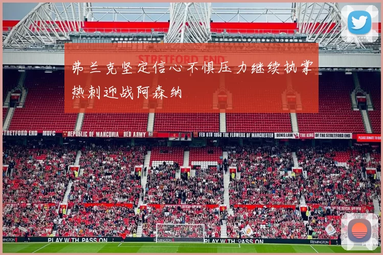 弗兰克坚定信心不惧压力继续执掌热刺迎战阿森纳