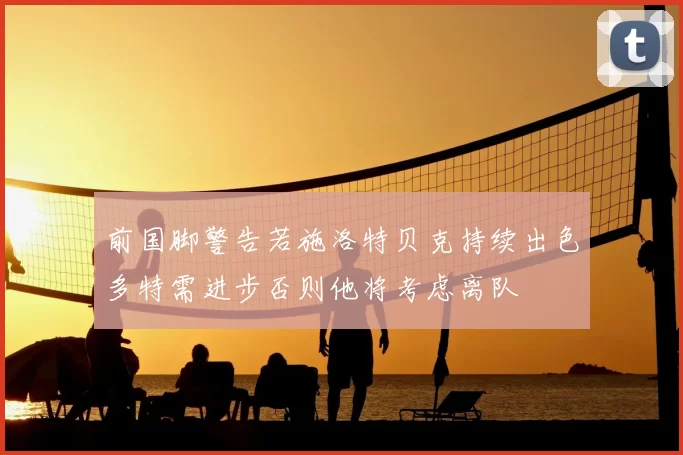 前国脚警告若施洛特贝克持续出色多特需进步否则他将考虑离队