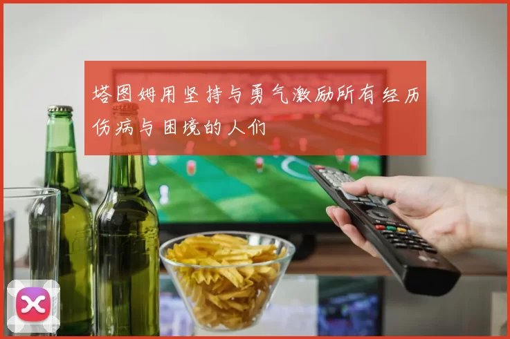 塔图姆用坚持与勇气激励所有经历伤病与困境的人们