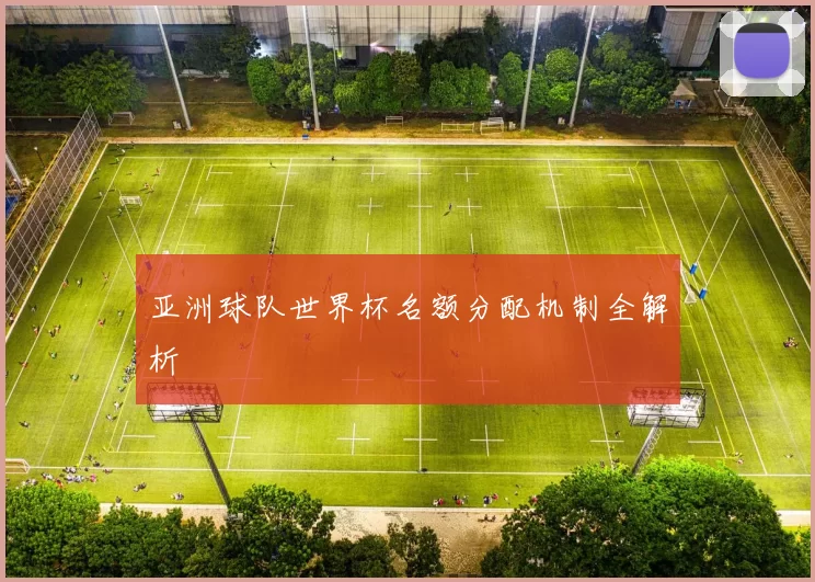 亚洲球队世界杯名额分配机制全解析