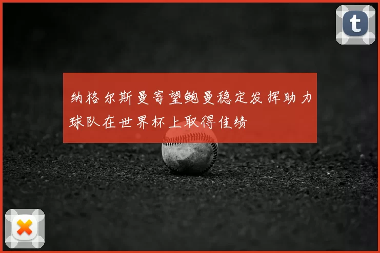 纳格尔斯曼寄望鲍曼稳定发挥助力球队在世界杯上取得佳绩