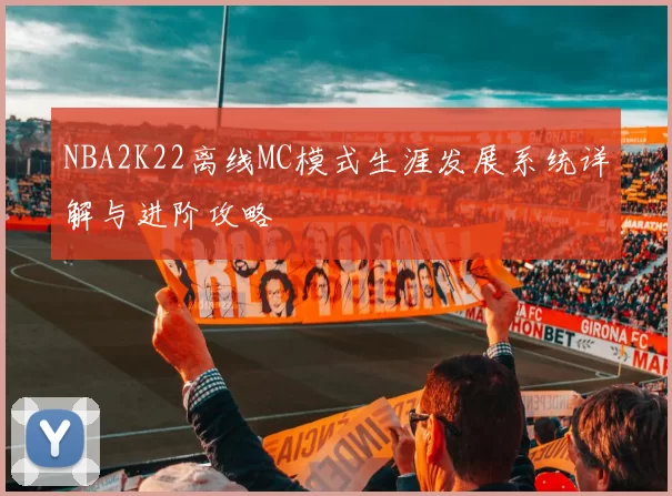 NBA2K22离线MC模式生涯发展系统详解与进阶攻略