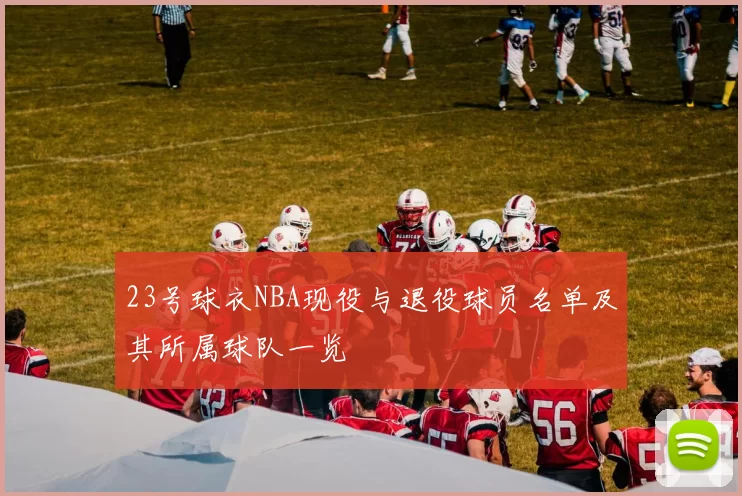 23号球衣NBA现役与退役球员名单及其所属球队一览