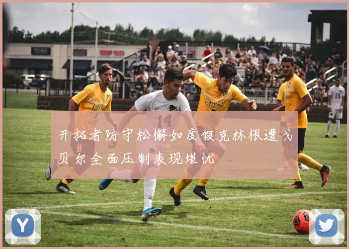 开拓者防守松懈如度假克林根遭戈贝尔全面压制表现堪忧