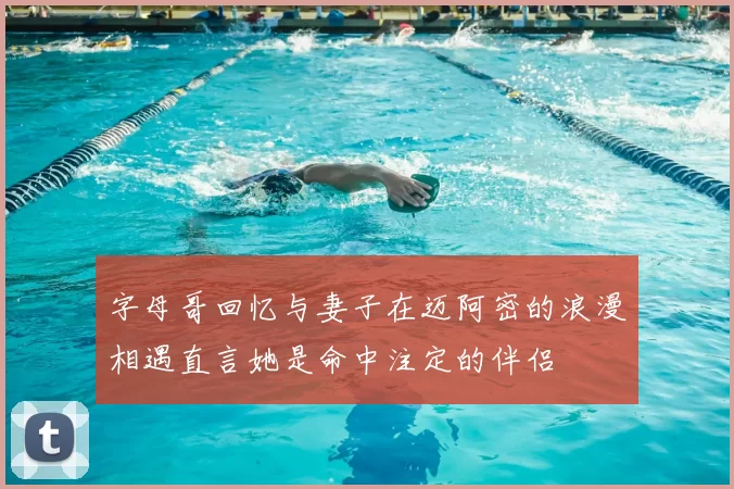 字母哥回忆与妻子在迈阿密的浪漫相遇直言她是命中注定的伴侣