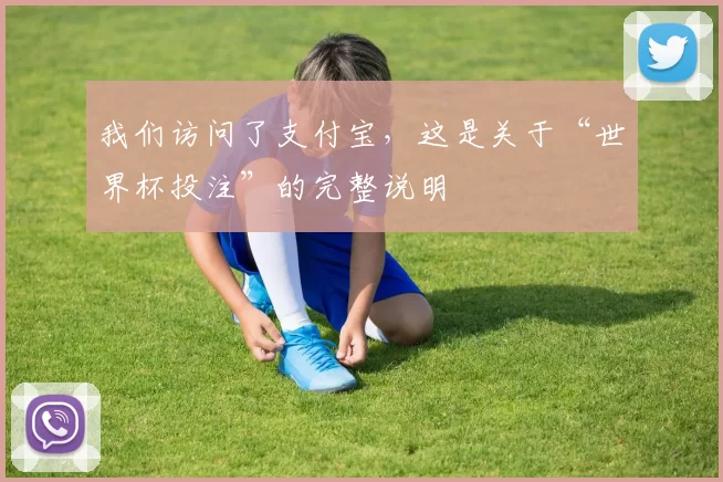 我们访问了支付宝,这是关于“世界杯投注”的完整说明
