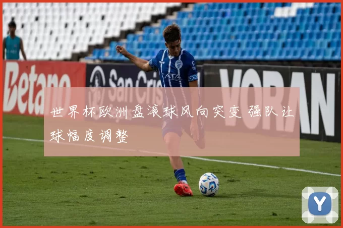 世界杯欧洲盘滚球风向突变 强队让球幅度调整