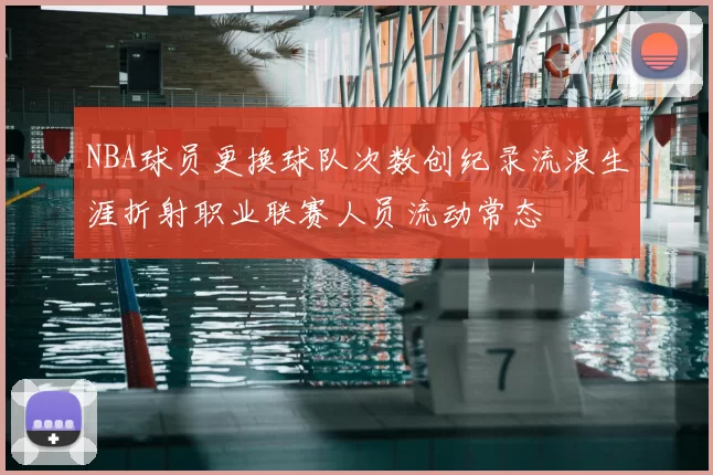 NBA球员更换球队次数创纪录流浪生涯折射职业联赛人员流动常态