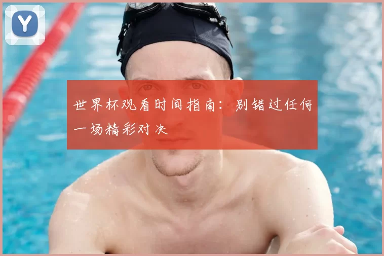 世界杯观看时间指南:别错过任何一场精彩对决