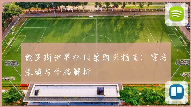 俄罗斯世界杯门票购买指南：官方渠道与价格解析