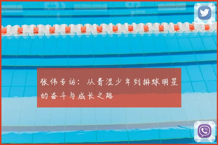 张伟专访：从青涩少年到排球明星的奋斗与成长之路
