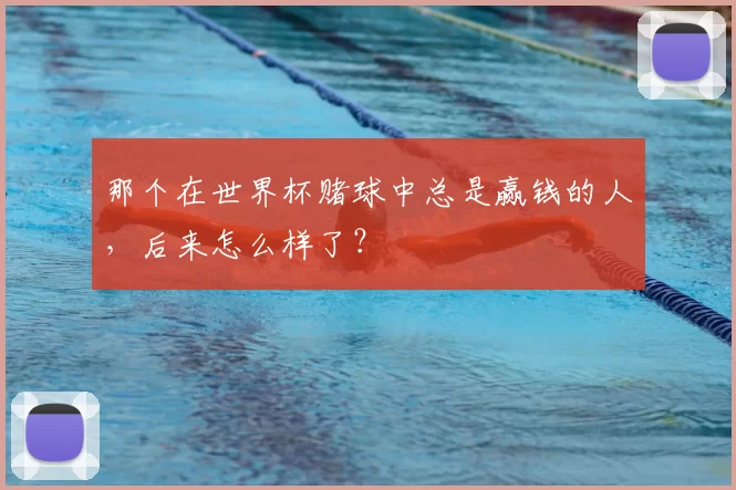 那个在世界杯赌球中总是赢钱的人,后来怎么样了?
