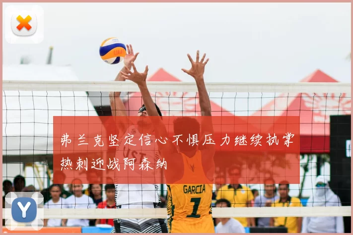 弗兰克坚定信心不惧压力继续执掌热刺迎战阿森纳