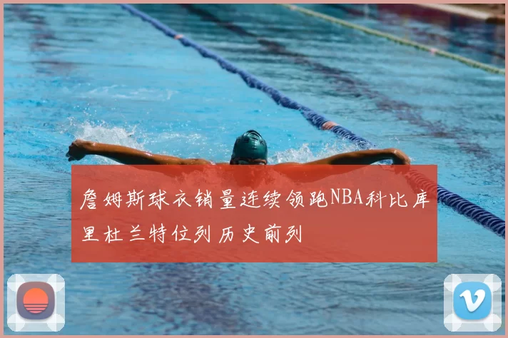 詹姆斯球衣销量连续领跑NBA科比库里杜兰特位列历史前列