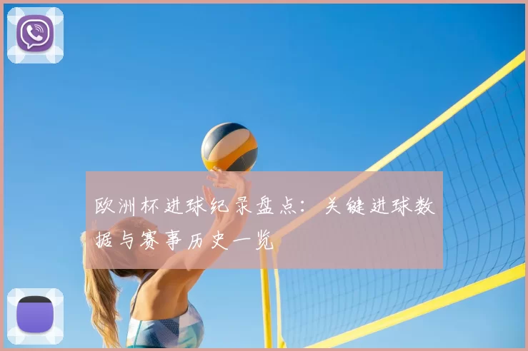 欧洲杯进球纪录盘点：关键进球数据与赛事历史一览
