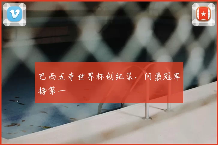 巴西五夺世界杯创纪录,问鼎冠军榜第一