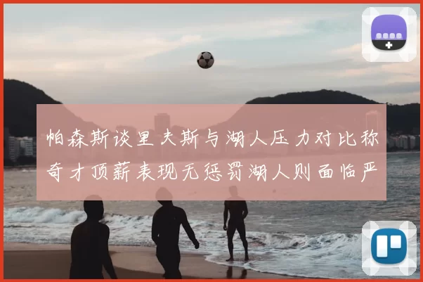 帕森斯谈里夫斯与湖人压力对比称奇才顶薪表现无惩罚湖人则面临严格审视