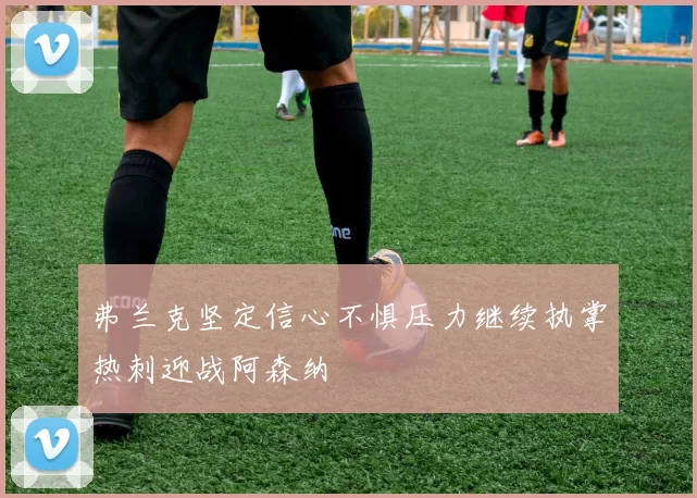 弗兰克坚定信心不惧压力继续执掌热刺迎战阿森纳