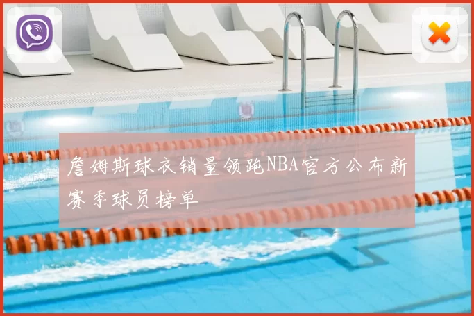 詹姆斯球衣销量领跑NBA官方公布新赛季球员榜单