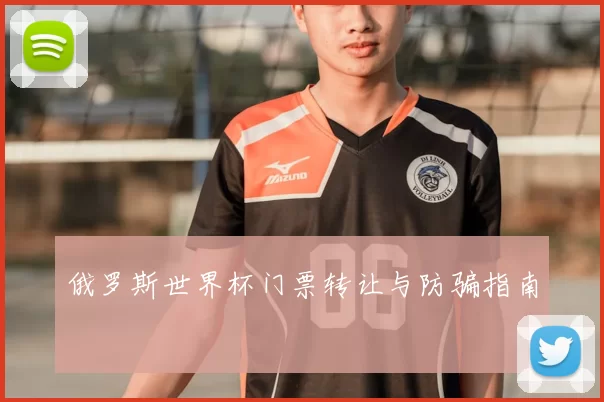 俄罗斯世界杯门票转让与防骗指南
