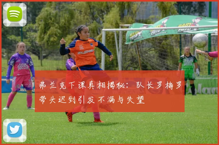 弗兰克下课真相揭秘：队长罗梅罗带头迟到引发不满与失望